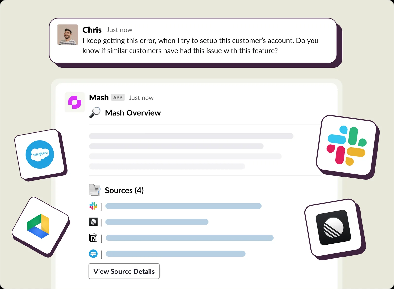 A Slack thread. Chris asks why he keeps getting an error setting up a customer&rsquo;s
        account, and whether similar customers have had the same issue with the feature. The Mash app
        replies underneath with an overview and four cited sources drawn from Slack, Notion, Google
        Drive and Salesforce, with a button to view the source detail.