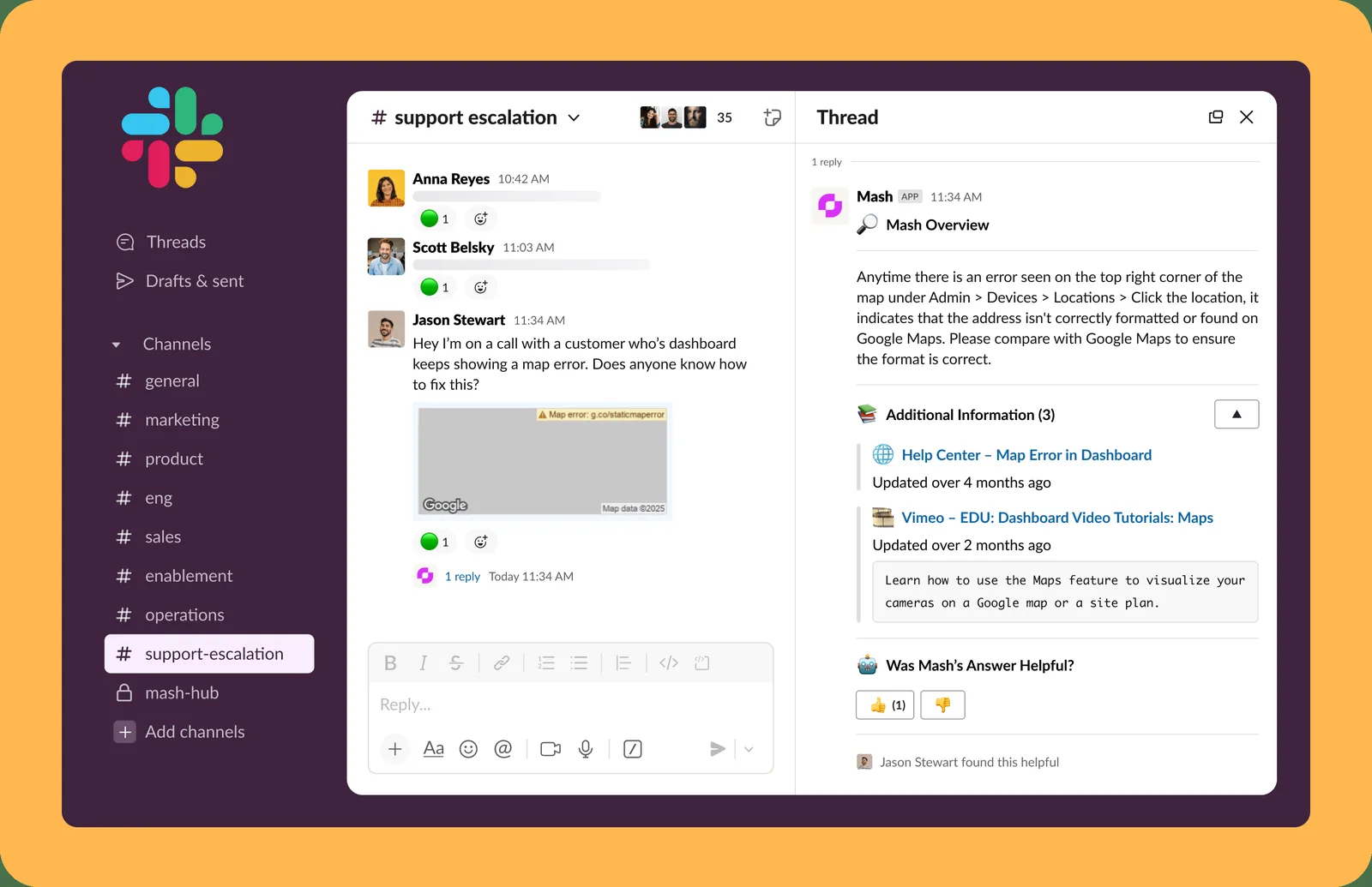 A support-escalation channel in Slack. Someone posts &ldquo;I&rsquo;m on a call with a
        customer whose dashboard keeps showing a map error, does anyone know how to fix this?&rdquo;
        with a screenshot of the error attached. The Mash app replies in the thread explaining the
        address format is not being found on Google Maps, and cites two sources: a help-centre
        article and a Vimeo dashboard video tutorial about the Maps feature, with the relevant
        passage quoted.